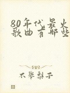 80年代最火的歌曲有哪些