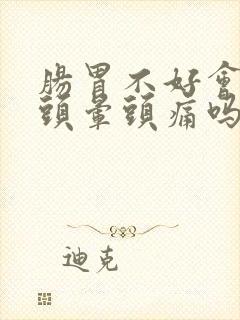 肠胃不好会导致头晕头痛吗