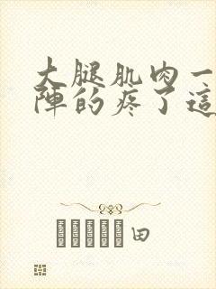 大腿肌肉一阵一阵的疼了这是什么原因封面