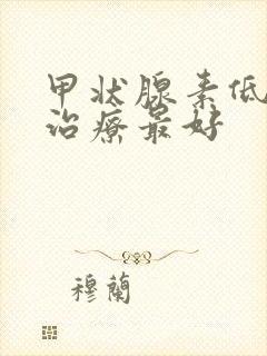 甲状腺素低怎么治疗最好