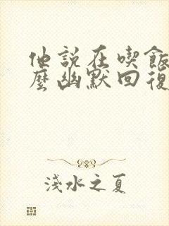 他说在吃饭,怎么幽默回复