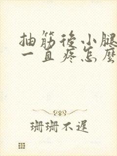 抽筋后小腿肌肉一直疼怎么缓解