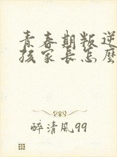 青春期叛逆的女孩家长怎么办