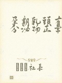 孕期乳头有白色分泌物正常吗