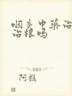 咽炎中药治疗能治根吗