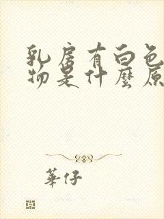 乳房有白色分泌物是什么原因