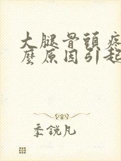 大腿骨头疼是什么原因引起的封面