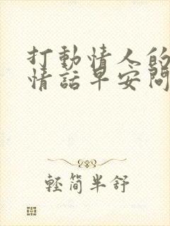 打动情人的早安情话早安问候语