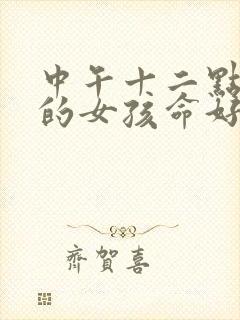 中午十二点出生的女孩命好吗