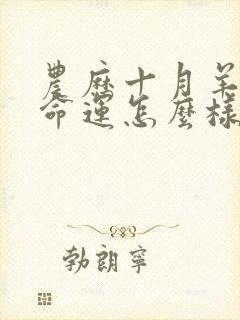 农历十月羊女的命运怎么样