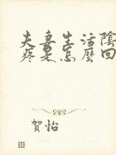 夫妻生活阴道很疼是怎么回事还