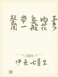 声带息肉手术费用一般花多少钱