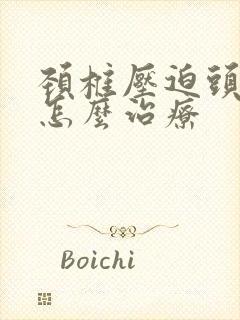 颈椎压迫头晕 怎么治疗