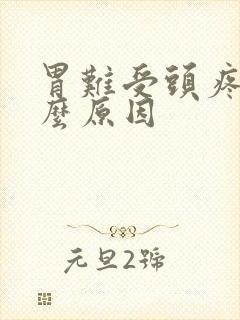 胃难受头疼是什么原因