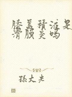 膝盖积液是因为滑膜炎吗封面