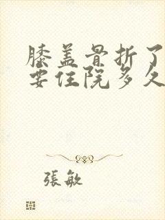 膝盖骨折了一般要住院多久