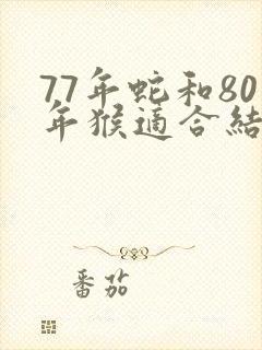 77年蛇和80年猴适合结婚吗封面