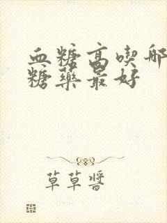 血糖高吃哪种降糖药最好