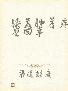 膝盖肿着疼是怎么回事