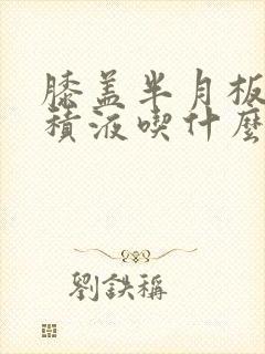 膝盖半月板磨损积液吃什么药