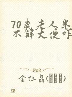 70岁老人半月不解大便咋回事