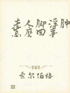 老人脚浮肿脸肿怎么回事