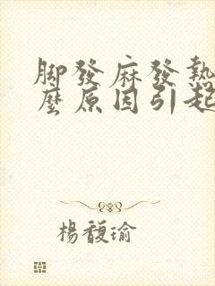 脚发麻发热是什么原因引起的