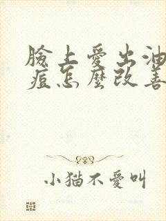 脸上爱出油长痘痘怎么改善