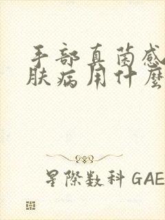 手部真菌感染皮肤病用什么药最好