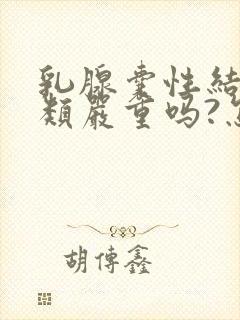 乳腺囊性结节3类严重吗?怎么治疗