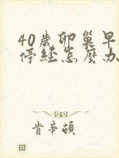 40岁卵巢早衰停经怎么办封面