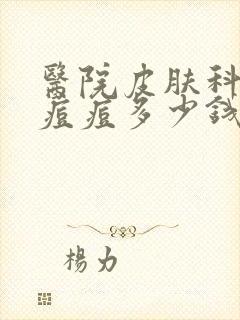 医院皮肤科治疗痘痘多少钱