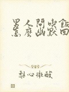 男人问吃饭了吗怎么幽默回复封面