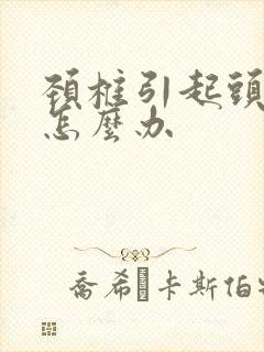 颈椎引起头麻木怎么办