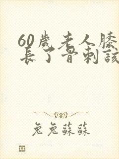 60岁老人膝盖长了骨刺该怎么办封面