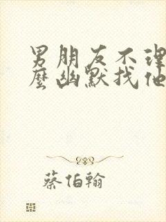 男朋友不理我怎么幽默找他