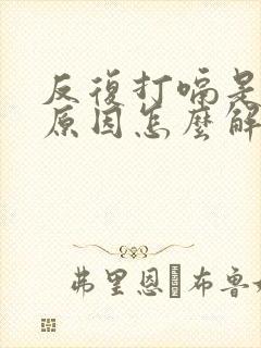 反复打嗝是什么原因怎么解决