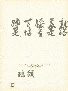 蹲下膝盖就疼但是站着走路不疼是怎么回事