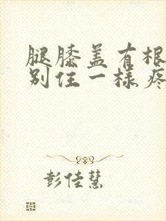 腿膝盖有根筋像别住一样疼