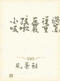 小孩反复过敏性咳嗽严重怎么治疗不好封面