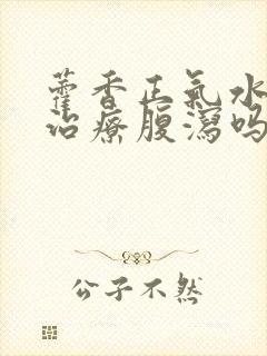 藿香正气水可以治疗腹泻吗