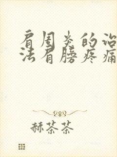 肩周炎的治疗方法肩膀疼痛难忍