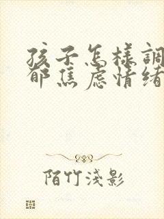 孩子怎样调节抑郁焦虑情绪