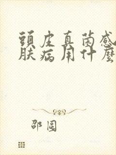 头皮真菌感染皮肤病用什么药最好封面