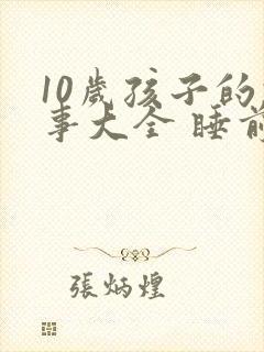 10岁孩子的故事大全 睡前故事