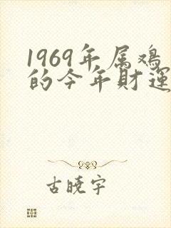 1969年属鸡的今年财运如何