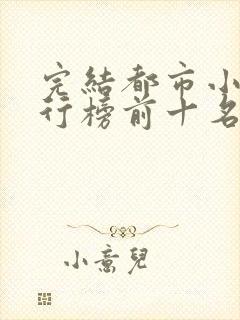 完结都市小说排行榜前十名巅峰之作