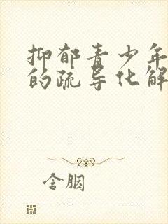 抑郁青少年心理的疏导化解方法有哪些