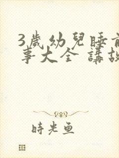 3岁幼儿睡前故事大全 讲故事