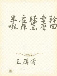 半夜经常干咳喉咙痒怎么回事